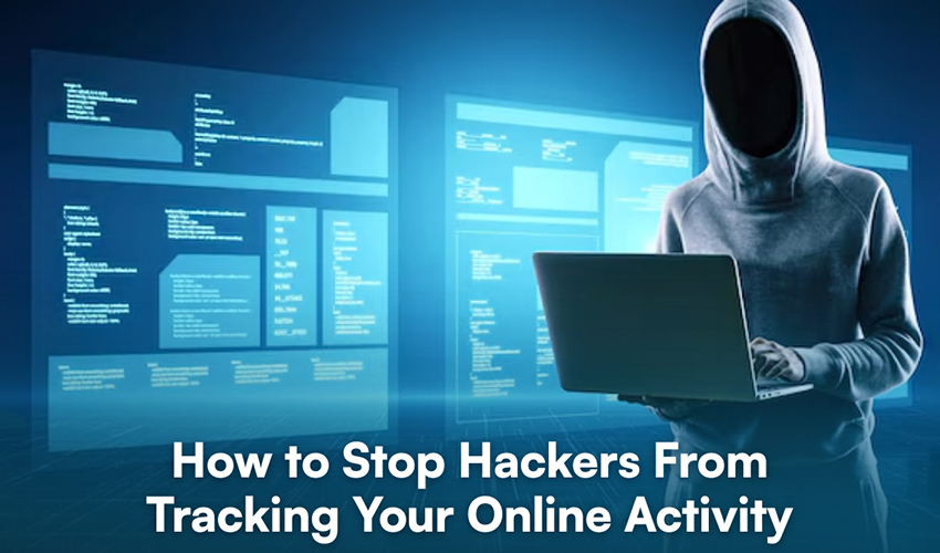 How to Stop Hackers From Tracking Your Online Activity