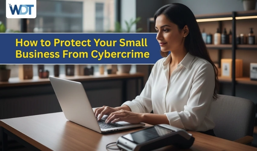 How to Protect Your Small Business From Cybercrime